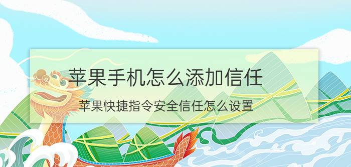 苹果手机怎么添加信任 苹果快捷指令安全信任怎么设置？